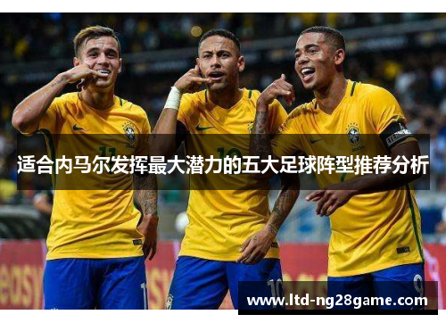 适合内马尔发挥最大潜力的五大足球阵型推荐分析 适合内马尔发挥最大潜力的五大足球阵型推荐分析