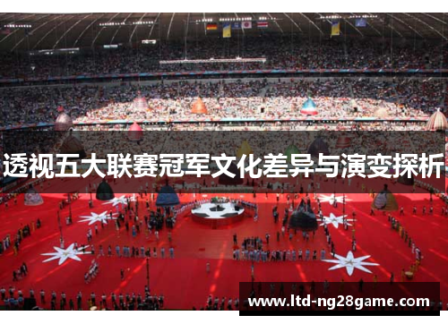 透视五大联赛冠军文化差异与演变探析 透视五大联赛冠军文化差异与演变探析