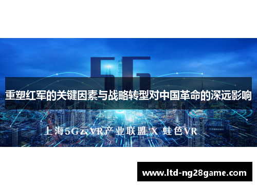 重塑红军的关键因素与战略转型对中国革命的深远影响 重塑红军的关键因素与战略转型对中国革命的深远影响