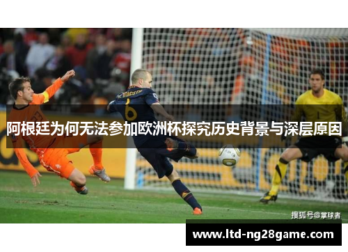 阿根廷为何无法参加欧洲杯探究历史背景与深层原因 阿根廷为何无法参加欧洲杯探究历史背景与深层原因