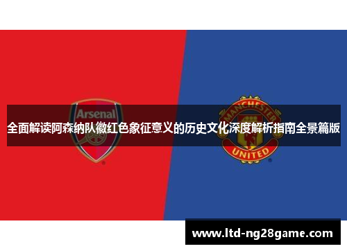 全面解读阿森纳队徽红色象征意义的历史文化深度解析指南全景篇版
